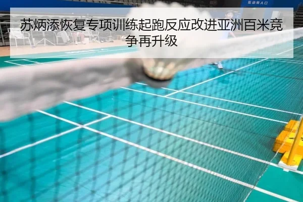 苏炳添恢复专项训练起跑反应改进亚洲百米竞争再升级