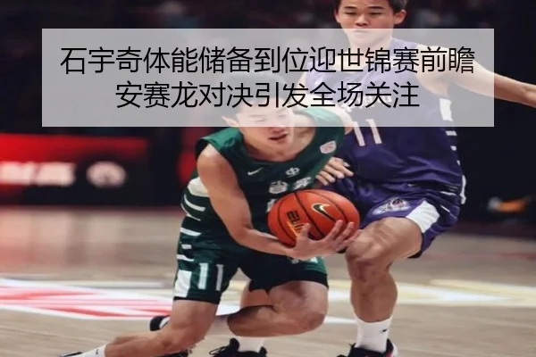 石宇奇体能储备到位迎世锦赛前瞻 安赛龙对决引发全场关注