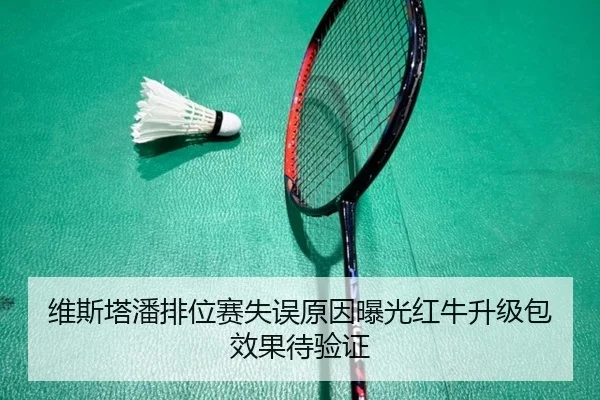 维斯塔潘排位赛失误原因曝光红牛升级包效果待验证